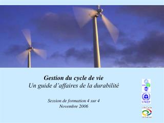 Gestion du cycle de vie Un guide d’affaires de la durabilité Session de formation 4 sur 4 Novembre 2006