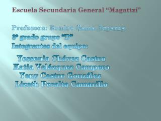 Escuela Secundaria General “Magattzi” Profesora: Eunice Gama Esparza 3° grado grupo “D”