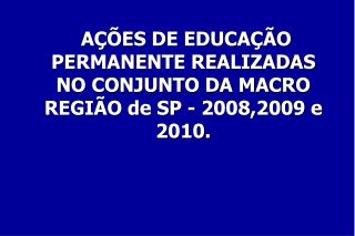 AÇÕES DE EDUCAÇÃO PERMANENTE REALIZADAS NO CONJUNTO DA MACRO REGIÃO de SP - 2008,2009 e 2010.