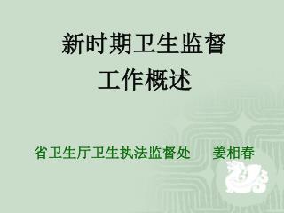 新时期卫生监督 工作概述 省卫生厅卫生执法监督处 姜相春