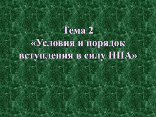 Тема 2 «Условия и порядок вступления в силу НПА»