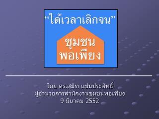 โดย ดร . สุมิท แช่มประสิทธิ์ ผู้อำนวยการสำนักงานชุมชนพอเพียง 9 มีนาคม 2552