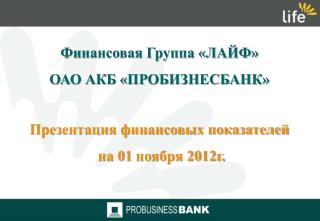 Финансовая Группа «ЛАЙФ» ОАО АКБ «ПРОБИЗНЕСБАНК» Презентация финансовых показателей