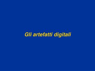 Gli artefatti digitali