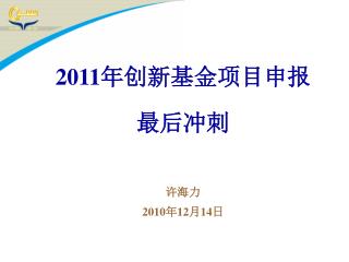 2011 年创新基金项目申报 最后冲刺 许海力 2010 年 12 月 14 日