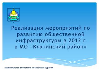 Реализация мероприятий по развитию общественной инфраструктуры в 2012 г в МО «Кяхтинский район»