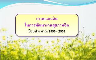 กรอบแนวคิด ในการพัฒนางานสุขภาพจิต ปีงบประมาณ 2556 - 2559