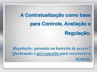 A Contratualização como base para Controle, Avaliação e Regulação .