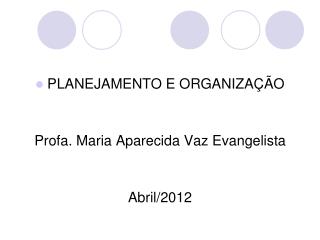 PLANEJAMENTO E ORGANIZAÇÃO Profa. Maria Aparecida Vaz Evangelista Abril/2012