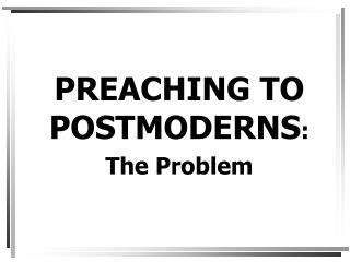 PREACHING TO POSTMODERNS : The Problem