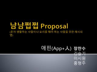 냠냠쩝쩝 Proposal ( 혼자 생활하는 사람이나 요리를 해야 하는 사람을 위한 레시피 앱 )