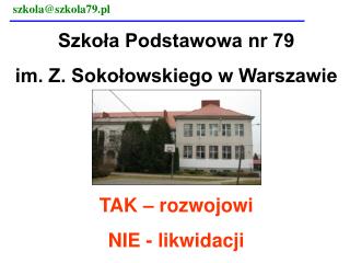 Szkoła Podstawowa nr 79 im. Z. Sokołowskiego w Warszawie TAK – rozwojowi NIE - likwidacji