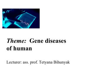 Theme: Gene diseases of human L ecturer : ass. prof. T е tyana Bihunyak