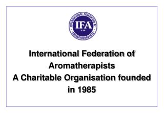 International Federation of Aromatherapists A Charitable Organisation founded in 1985