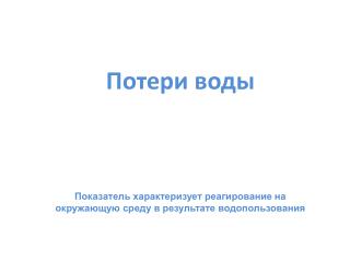 Потери воды Показатель характеризует реагирование на окружающую среду в результате водопользования