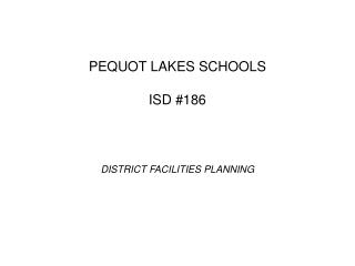 PEQUOT LAKES SCHOOLS ISD #186 DISTRICT FACILITIES PLANNING