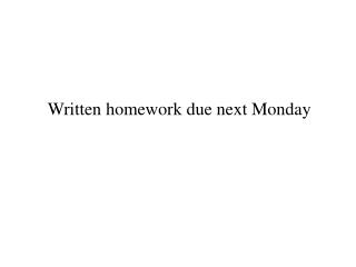Written homework due next Monday