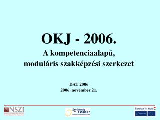 OKJ - 2006. A kompetenciaalapú, moduláris szakképzési szerkezet DAT 2006 2006. november 21.