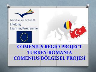 COMENIUS REGIO PROJECT TURKEY-ROMANIA COMENIUS BÖLGESEL PROJESİ