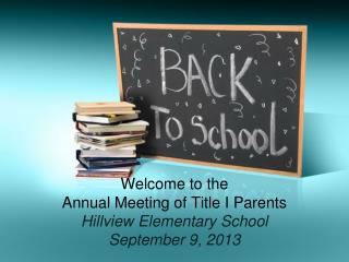 Welcome to the Annual Meeting of Title I Parents Hillview Elementary School September 9, 2013