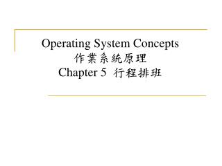 Operating System Concepts 作業系統原理 Chapter 5 行程排班