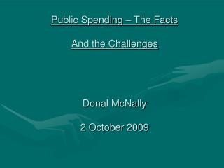 Public Spending – The Facts And the Challenges Donal McNally 2 October 2009