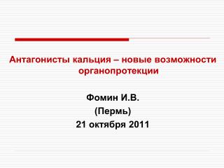 Антагонисты кальция – новые возможности органопротекции Фомин И.В. (Пермь) 2 1 октября 2011