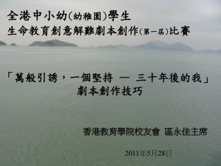 全港中小幼 ( 幼稚園 ) 學生 生命教育創意解難劇本創作 ( 第一屆 ) 比賽