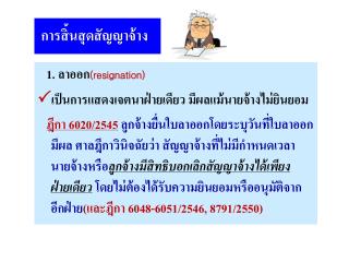 1. ลาออก (resignation)  เป็นการแสดงเจตนาฝ่ายเดียว มีผลแม้นายจ้างไม่ยินยอม