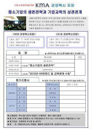 KMA 경영혁신 포럼은 지역소재 회원기업에 핵심인재 양성의 기틀을 마련해 드리고 , 지식정보 습득의 기회를 제공해 드리고자 제공되는