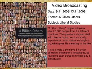 Video Broadcasting Date: 9.11.2009-13.11.2009 Theme: 6 Billion Others Subject: Liberal Studies
