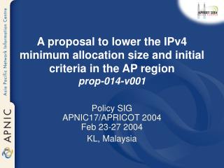 Policy SIG APNIC17/APRICOT 2004 Feb 23-27 2004 KL, Malaysia