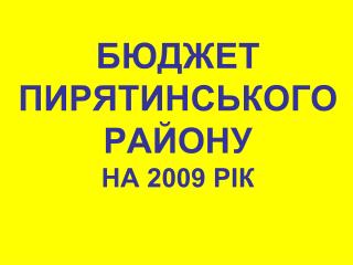 БЮДЖЕТ ПИРЯТИНСЬКОГОРАЙОНУ НА 2009 РІК