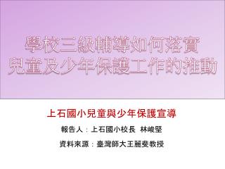 上石國小兒童與少年保護宣導 報告人：上石國小校長 林峻堅 資料來源：臺灣師大王麗斐教授