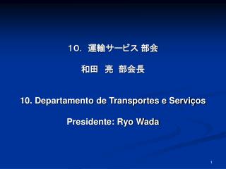 １０． 運輸サービス 部会 和田　亮 部会長 10. Departamento de Transportes e Serviços Presidente: Ryo Wada