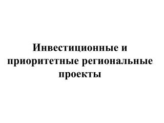 Инвестиционные и приоритетные региональные проекты