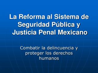 La Reforma al Sistema de Seguridad Pública y Justicia Penal Mexicano