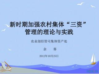 新时期加强农村集体“三资” 管理的理论与实践 农业部经管司集体资产处 余 葵 2012 年 10 月 25 日