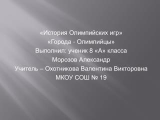 «История Олимпийских игр» «Города - Олимпийцы» Выполнил: ученик 8 «А» класса Морозов Александр