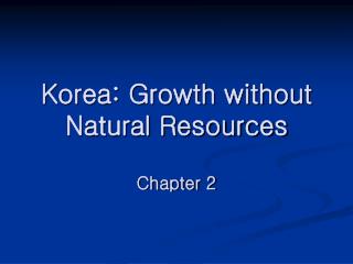 Korea: Growth without Natural Resources Chapter 2