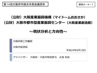 （公財）大阪産業振興機構 （マイドームおおさか） （公財）大阪市都市型産業振興センター （大阪産業創造館） ～現状分析と方向性～