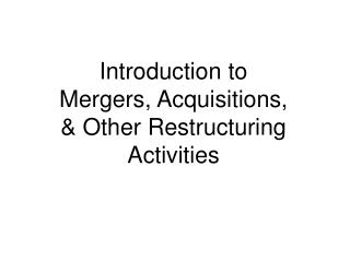 Introduction to Mergers, Acquisitions, & Other Restructuring Activities