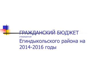 ГРАЖДАНСКИЙ БЮДЖЕТ утвержденный Егиндыкольского района на 2014-2016 годы