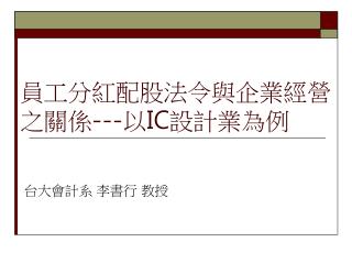 員工分紅配股法令與企業經營 之關係 --- 以 IC 設計業為例