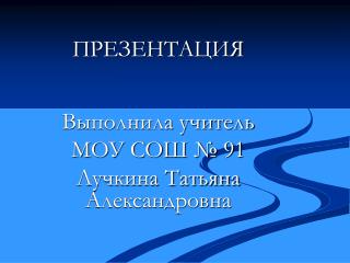 ПРЕЗЕНТАЦИЯ Выполнила учитель МОУ СОШ № 91 Лучкина Татьяна Александровна