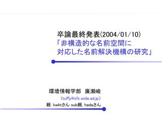 卒論最終発表 (2004/01/10) 「非構造的な名前空間に 対応した名前解決機構の研究」