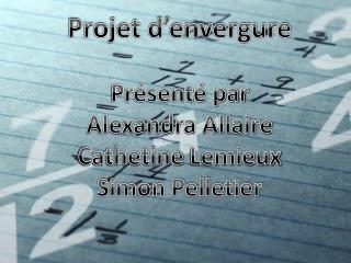 Projet d’envergure Présenté par Alexandra Allaire Cathetine Lemieux Simon Pelletier