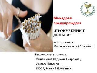 Минздрав предупреждает « ПРОКУРЕННЫЕ ДЕНЬГИ» автор проекта: Муравьев Алексей 10а класс
