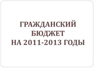 ГРАЖДАНСКИЙ БЮДЖЕТ НА 2011-2013 ГОДЫ