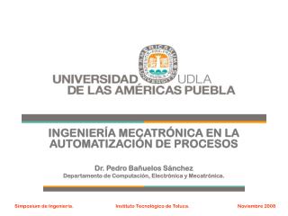 INGENIERÍA MECATRÓNICA EN LA AUTOMATIZACIÓN DE PROCESOS Dr. Pedro Bañuelos Sánchez